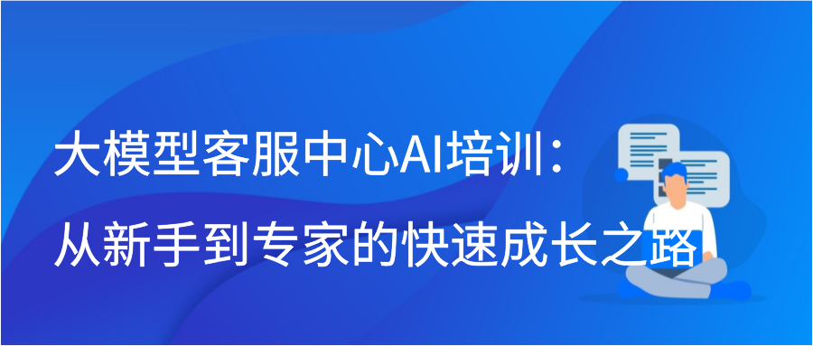 大模型客服中心AI培训：从新手到专家的快速成长之路