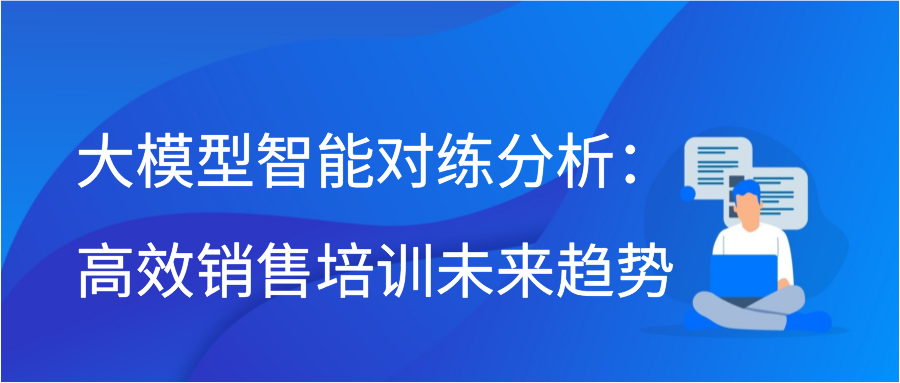 大模型智能对练分析：高效销售培训未来趋势插图