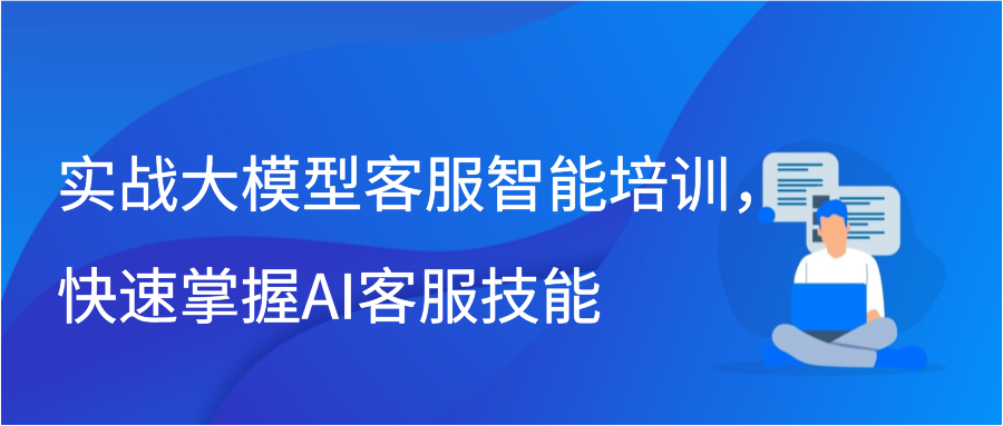 实战大模型客服智能培训，快速掌握AI客服技能插图