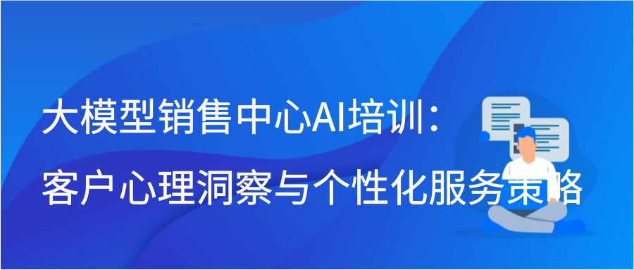 大模型销售中心AI培训：客户心理洞察与个性化服务策略插图