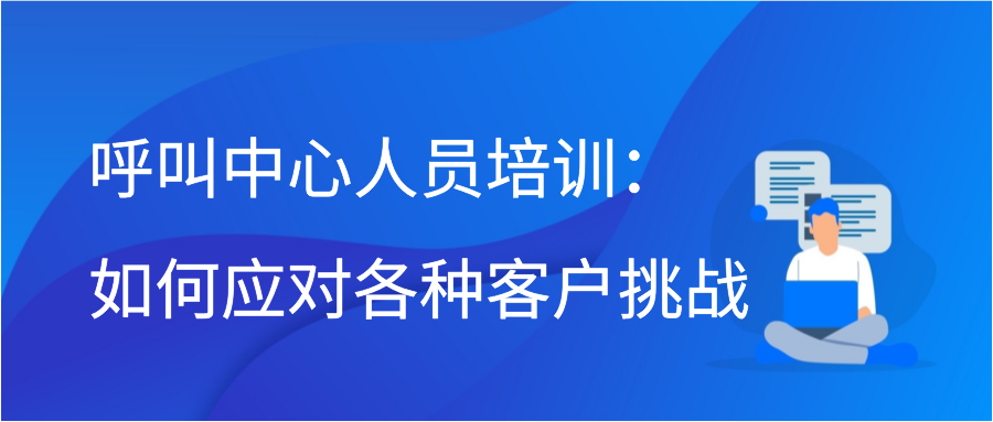 呼叫中心人员培训：如何应对各种客户挑战插图