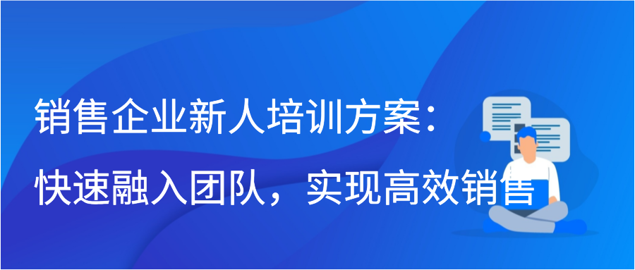 销售企业新人培训方案：快速融入团队，实现高效销售