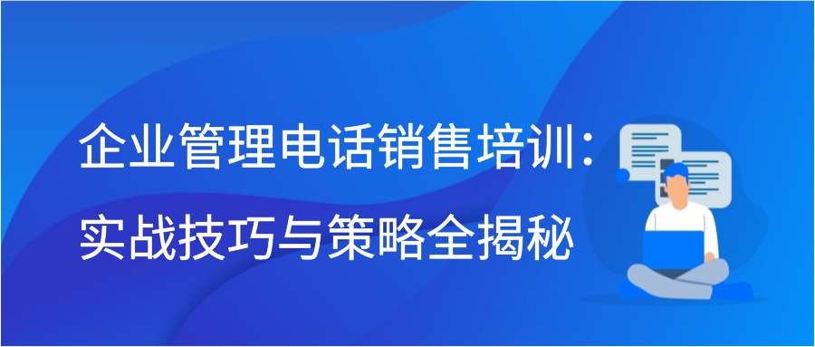 企业管理电话销售培训：实战技巧与策略全揭秘