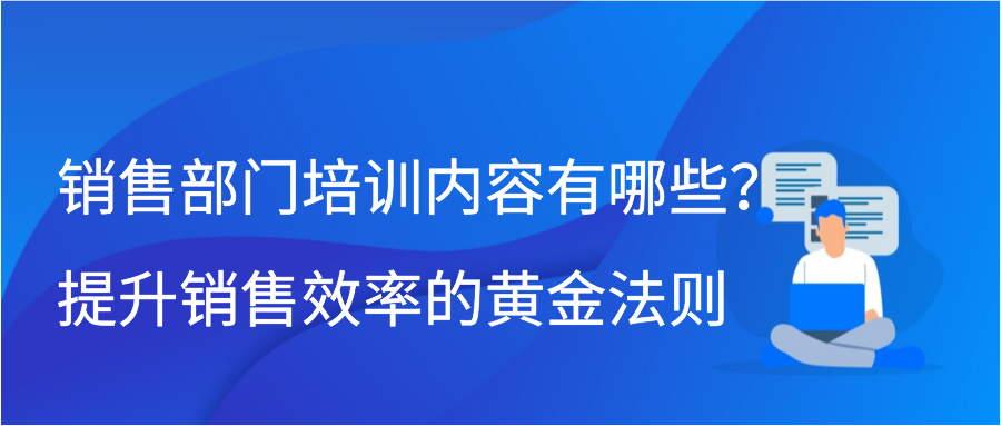 销售部门培训内容有哪些？提升销售效率的黄金法则