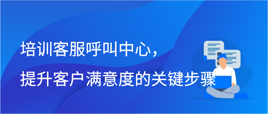 培训客服呼叫中心，提升客户满意度的关键步骤