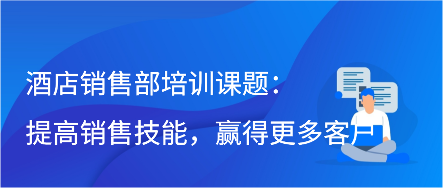 酒店销售部培训课题：提高销售技能，赢得更多客户插图