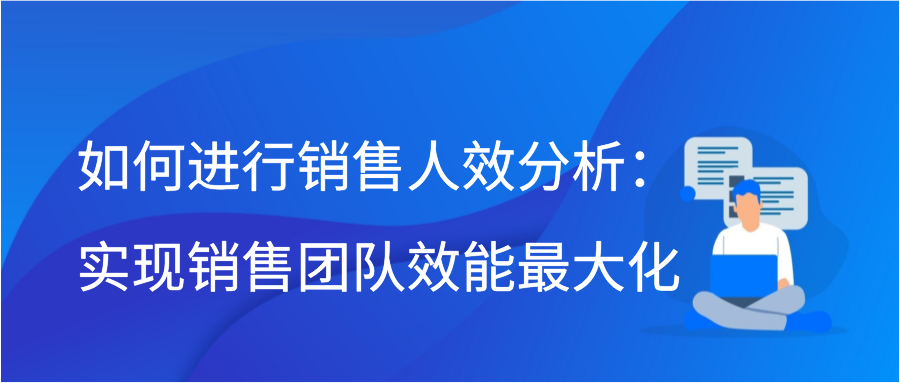 如何进行销售人效分析：实现销售团队效能最大化