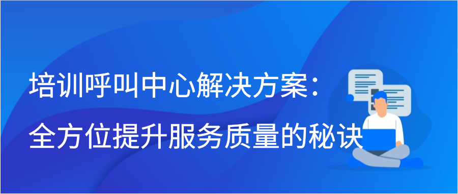 培训呼叫中心解决方案：全方位提升服务质量的秘诀