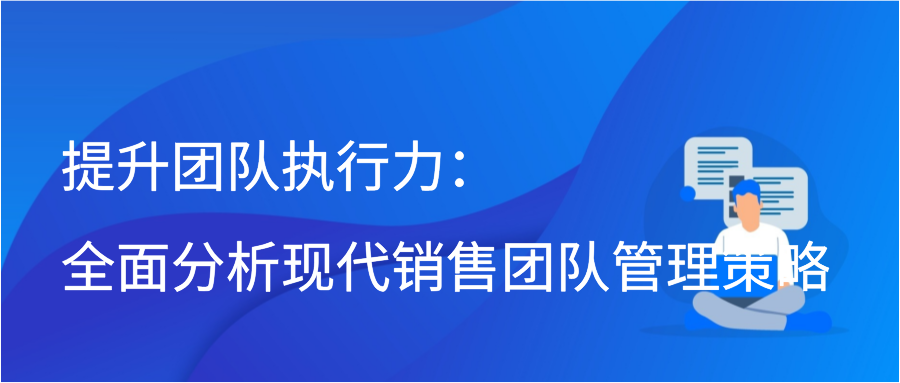 提升团队执行力：全面分析现代销售团队管理策略插图