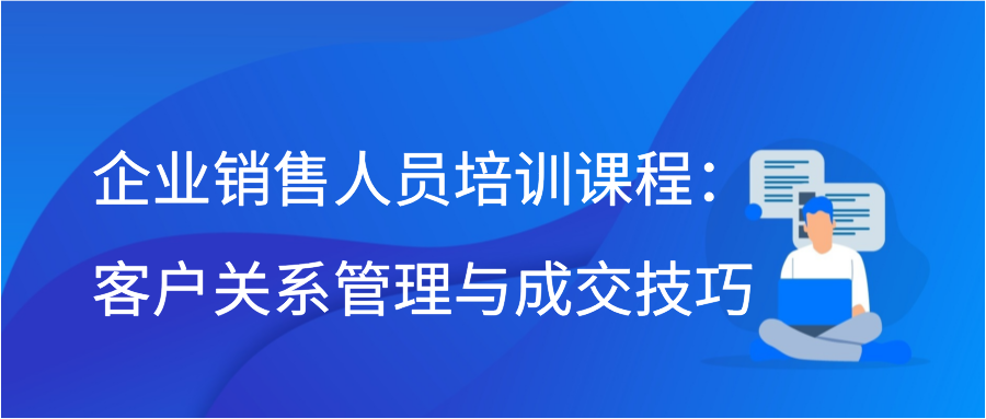 企业销售人员培训课程：客户关系管理与成交技巧插图