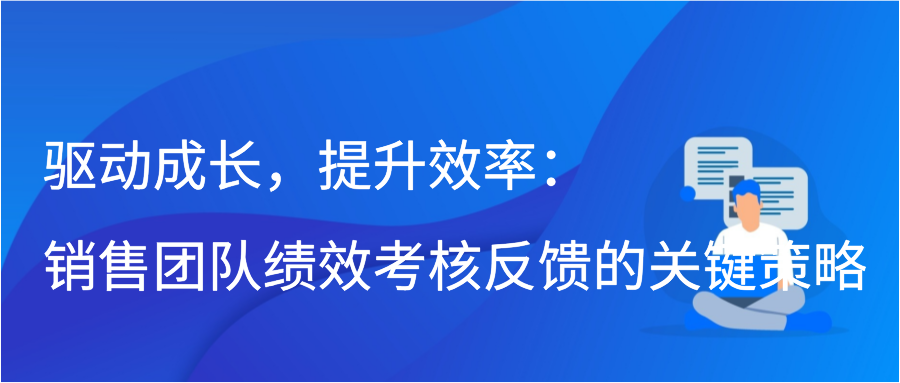 驱动成长，提升效率：销售团队绩效考核反馈的关键策略插图