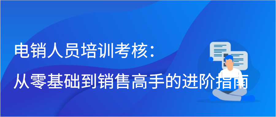 电销人员培训考核：从零基础到销售高手的进阶指南插图