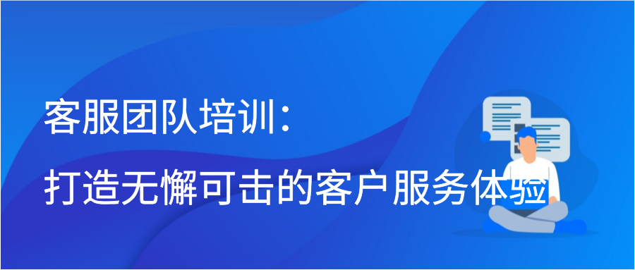 客服团队培训：打造无懈可击的客户服务体验插图