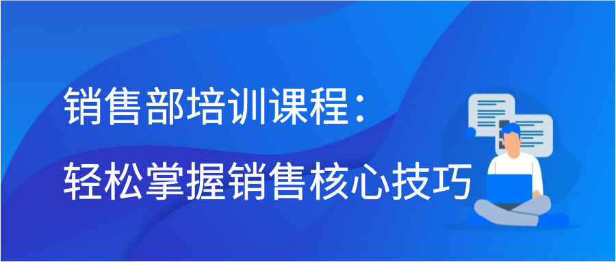 销售部培训课程：轻松掌握销售核心技巧