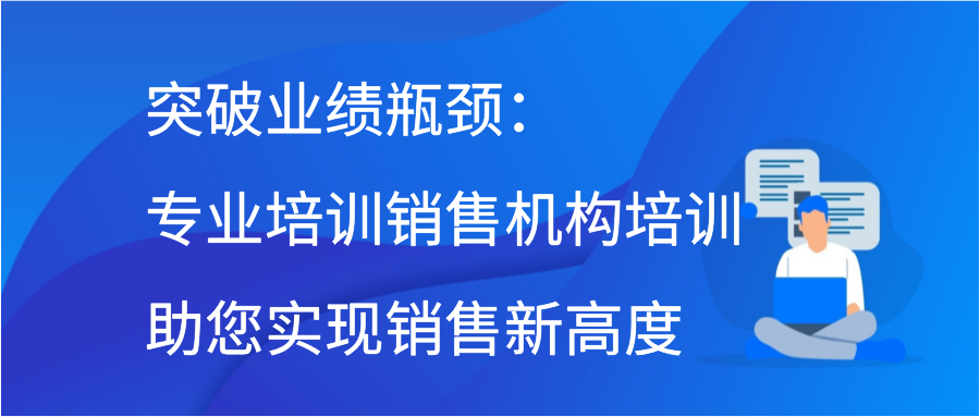 突破业绩瓶颈：专业培训销售机构培训助您实现销售新高度插图