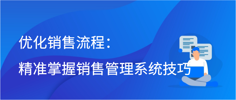 优化销售流程：精准掌握销售管理系统技巧