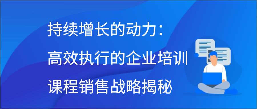 持续增长的动力：高效执行的企业培训课程销售战略揭秘插图