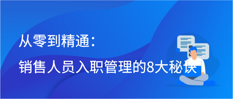 从零到精通：销售人员入职管理的8大秘诀插图