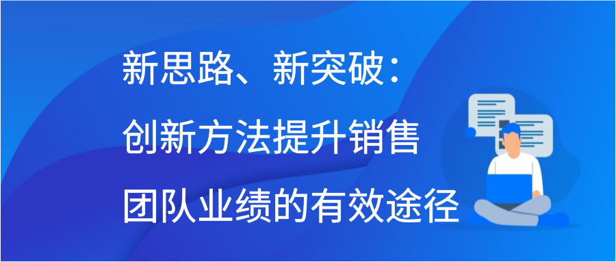 新思路、新突破：创新方法提升销售团队业绩的有效途径插图