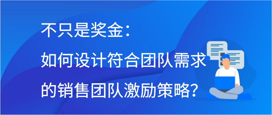 不只是奖金：如何设计符合团队需求的销售团队激励策略？