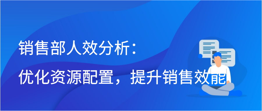 销售部人效分析：优化资源配置，提升销售效能插图