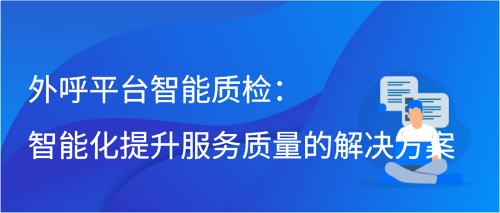 外呼平台智能质检：智能化提升服务质量的解决方案插图