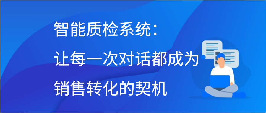 智能质检系统：让每一次对话都成为销售转化的契机