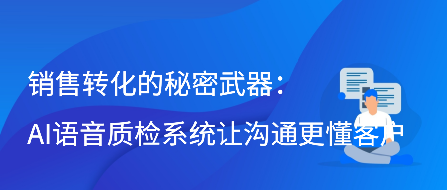 销售转化的秘密武器：AI语音质检系统让沟通更懂客户插图