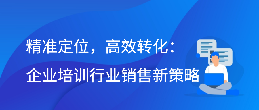 精准定位，高效转化：企业培训行业销售新策略插图