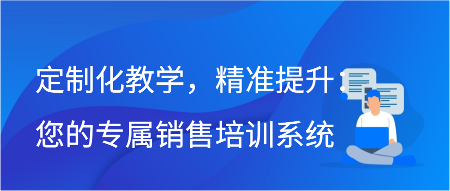 定制化教学，精准提升：您的专属销售培训系统