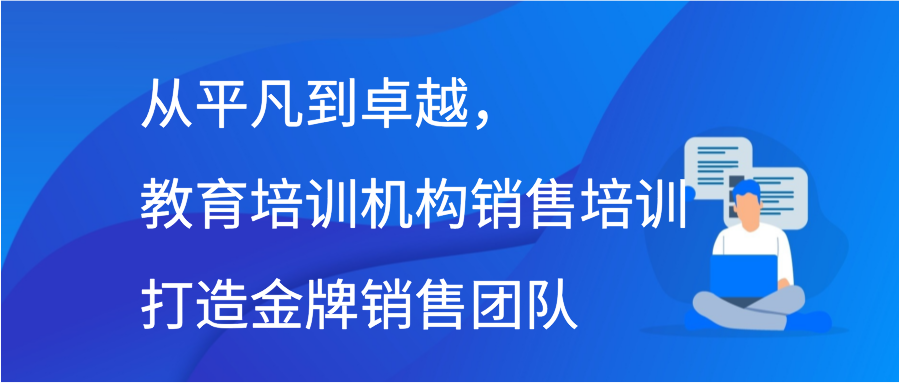 从平凡到卓越，教育培训机构销售培训打造金牌销售团队插图