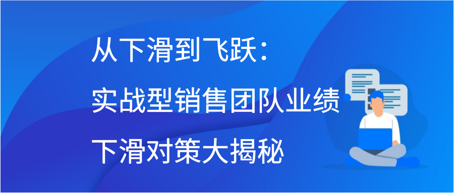 从下滑到飞跃：实战型销售团队业绩下滑对策大揭秘插图