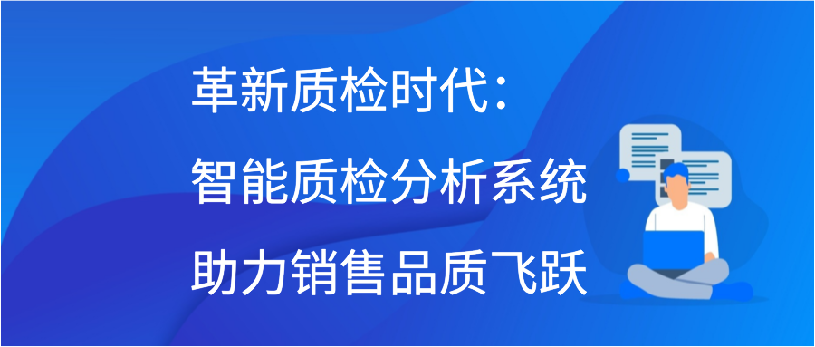 革新质检时代：智能质检分析系统助力销售品质飞跃插图