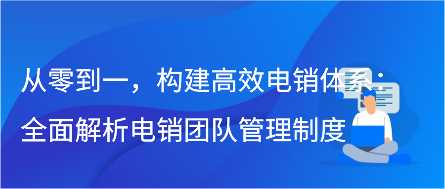 从零到一，构建高效电销体系：全面解析电销团队管理制度插图