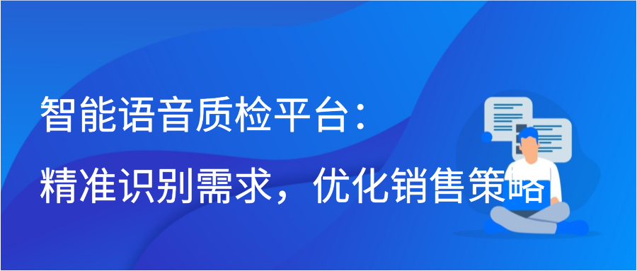 智能语音质检平台：精准识别需求，优化销售策略