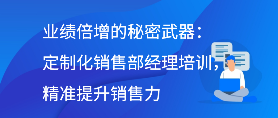 业绩倍增的秘密武器：定制化销售部经理培训，精准提升销售力插图