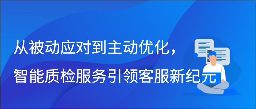 从被动应对到主动优化，智能质检服务引领客服新纪元插图