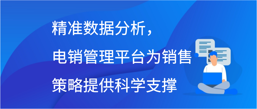 精准数据分析，电销管理平台为销售策略提供科学支撑