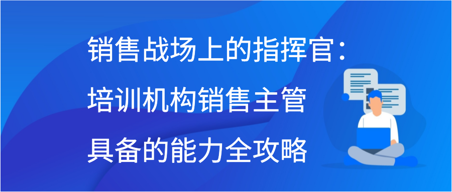 销售战场上的指挥官：培训机构销售主管具备的能力全攻略插图