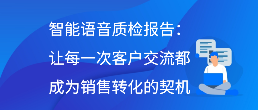 智能语音质检报告：让每一次客户交流都成为销售转化的契机