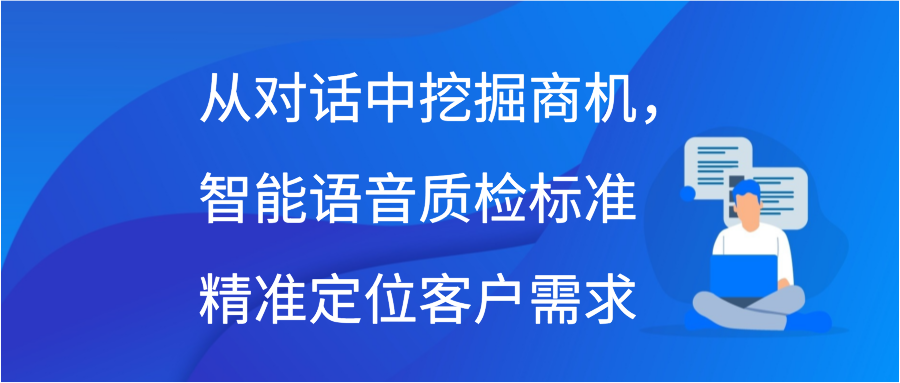 从对话中挖掘商机，智能语音质检标准精准定位客户需求插图