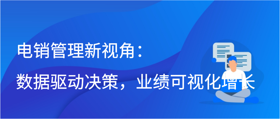 电销管理新视角：数据驱动决策，业绩可视化增长