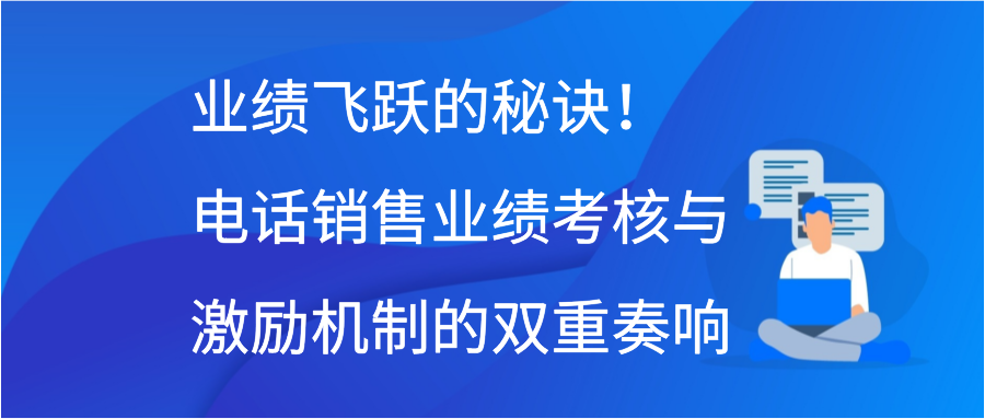 业绩飞跃的秘诀！电话销售业绩考核与激励机制的双重奏响