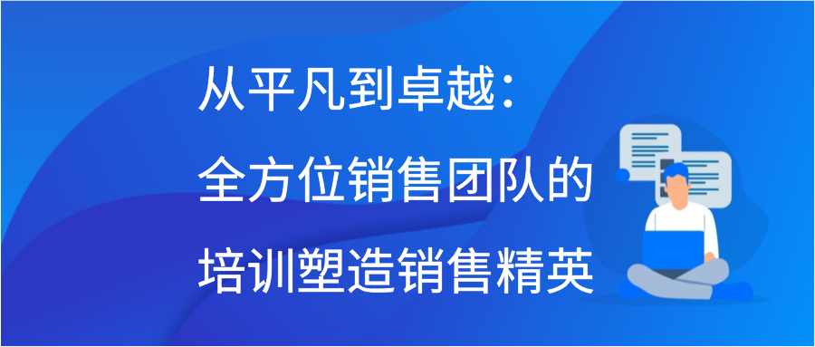 从平凡到卓越：全方位销售团队的培训塑造销售精英