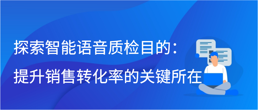 探索智能语音质检目的：提升销售转化率的关键所在插图