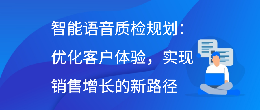 智能语音质检规划：优化客户体验，实现销售增长的新路径