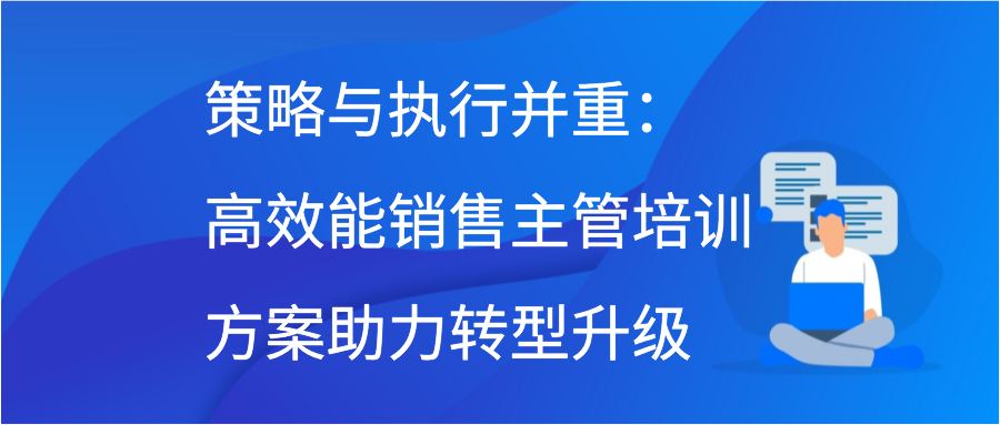 策略与执行并重：高效能销售主管培训方案助力转型升级插图