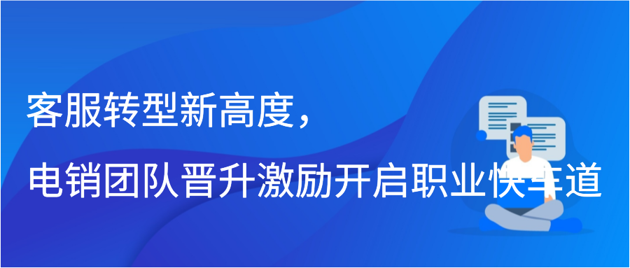 客服转型新高度，电销团队晋升激励开启职业快车道