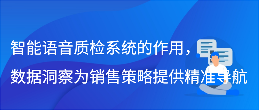 智能语音质检系统的作用，数据洞察为销售策略提供精准导航