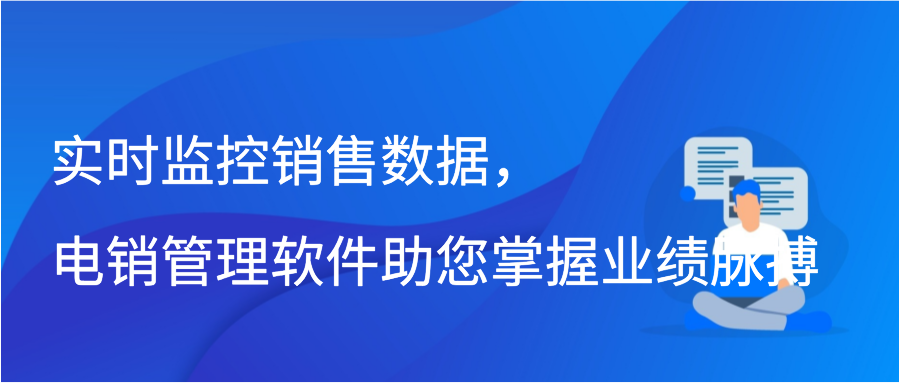 实时监控销售数据，电销管理软件助您掌握业绩脉搏